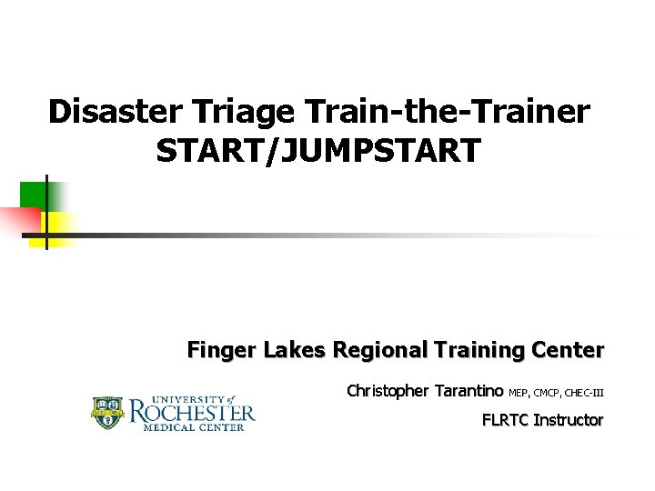 Disaster Triage Train-the-Trainer START/JUMPSTART Finger Lakes Regional Training Center Christopher Tarantino MEP, CMCP, CHEC-III