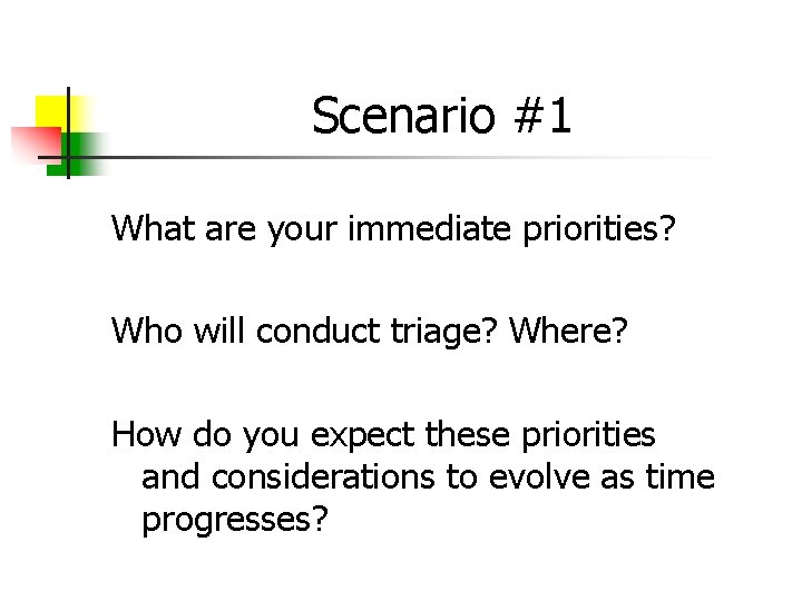 Scenario #1 What are your immediate priorities? Who will conduct triage? Where? How do