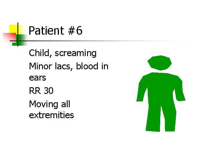 Patient #6 Child, screaming Minor lacs, blood in ears RR 30 Moving all extremities