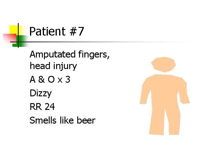 Patient #7 Amputated fingers, head injury A&Ox 3 Dizzy RR 24 Smells like beer