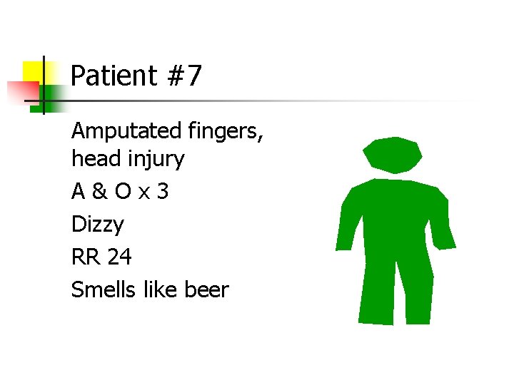 Patient #7 Amputated fingers, head injury A&Ox 3 Dizzy RR 24 Smells like beer