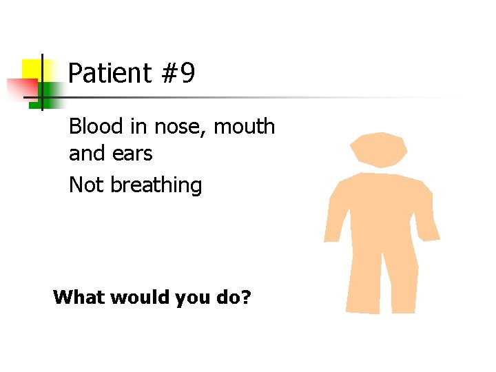 Patient #9 Blood in nose, mouth and ears Not breathing What would you do?