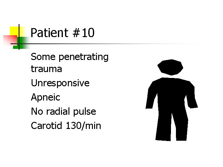 Patient #10 Some penetrating trauma Unresponsive Apneic No radial pulse Carotid 130/min 