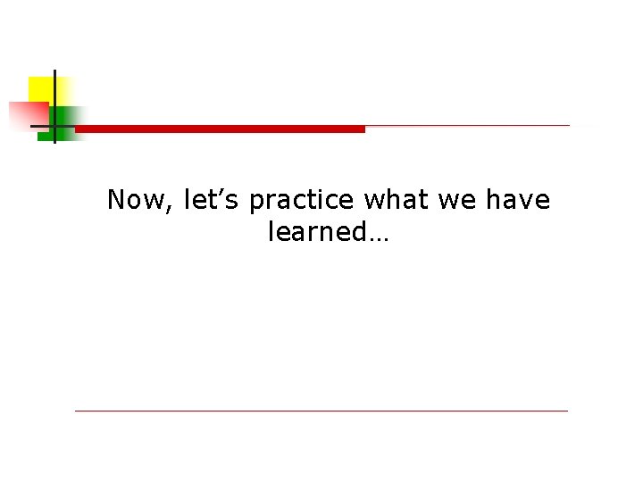 Now, let’s practice what we have learned… 