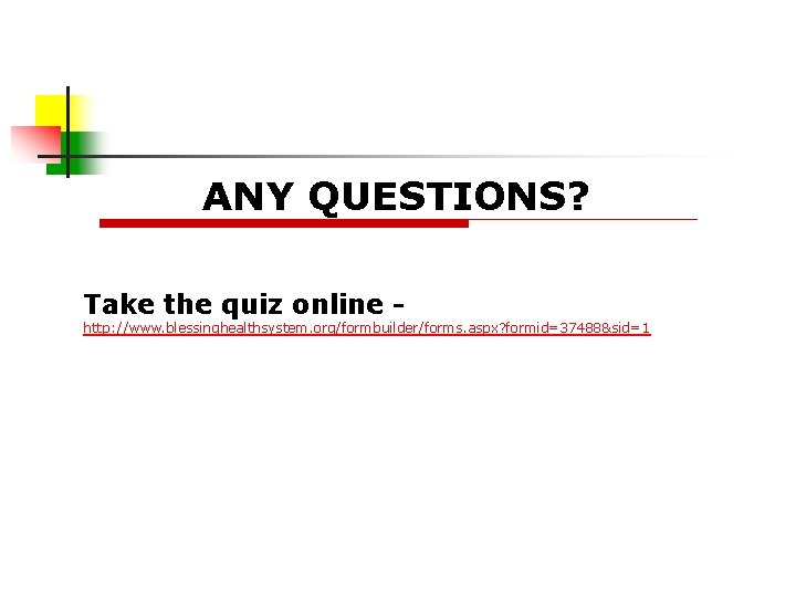 ANY QUESTIONS? Take the quiz online - http: //www. blessinghealthsystem. org/formbuilder/forms. aspx? formid=37488&sid=1 