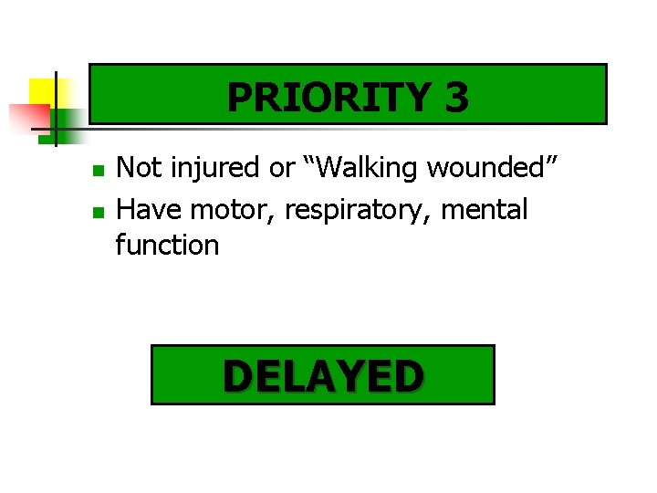 PRIORITY 3 Not injured or “Walking wounded” Have motor, respiratory, mental function DELAYED 
