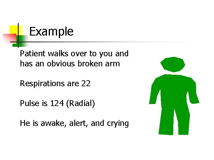 Example Patient walks over to you and has an obvious broken arm Respirations are