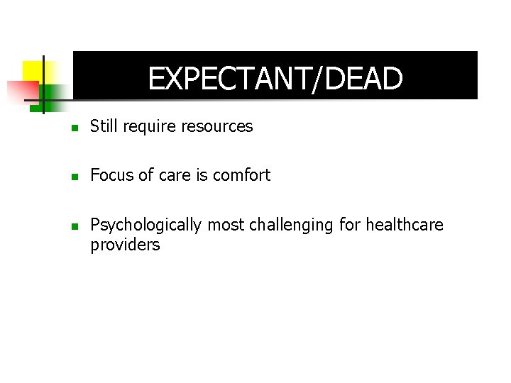 EXPECTANT/DEAD Still require resources Focus of care is comfort Psychologically most challenging for healthcare