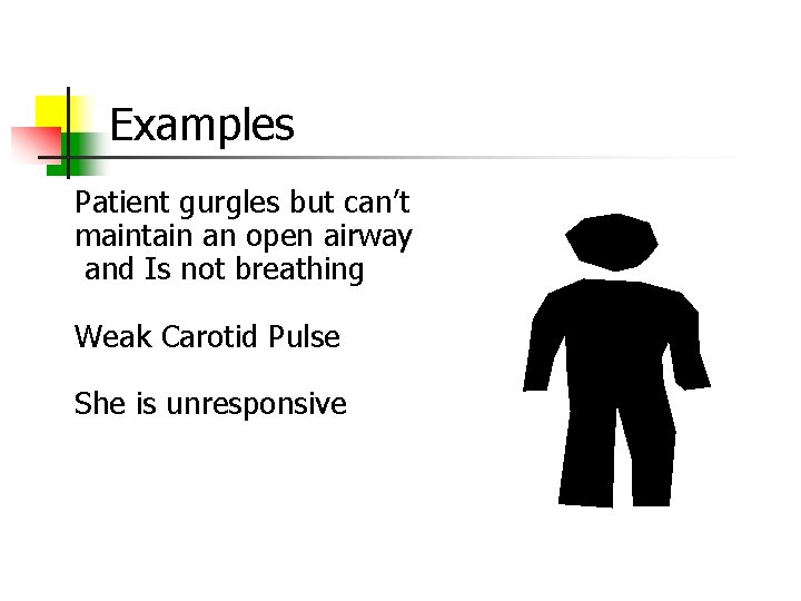 Examples Patient gurgles but can’t maintain an open airway and Is not breathing Weak