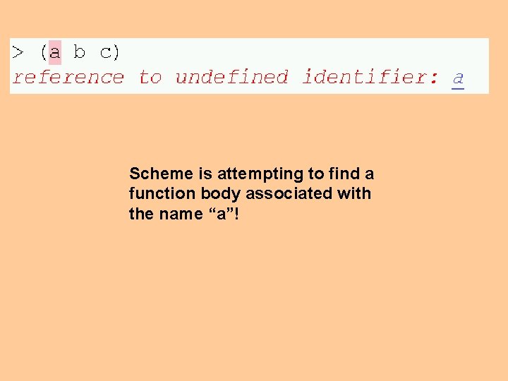Scheme is attempting to find a function body associated with the name “a”! 