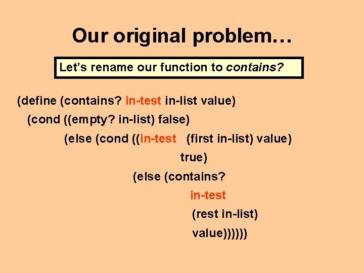 Our original problem… Let’s rename our function to contains? (define (contains? in-test in-list value)