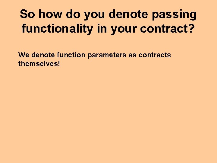 So how do you denote passing functionality in your contract? We denote function parameters