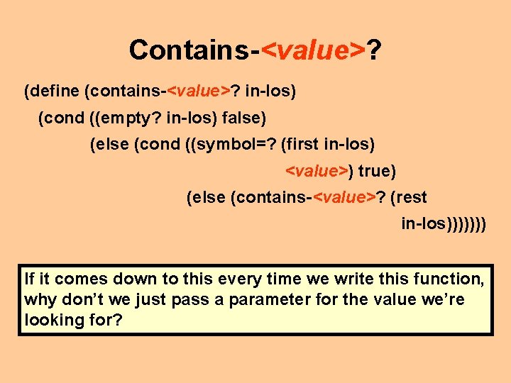 Contains-<value>? (define (contains-<value>? in-los) (cond ((empty? in-los) false) (else (cond ((symbol=? (first in-los) <value>)