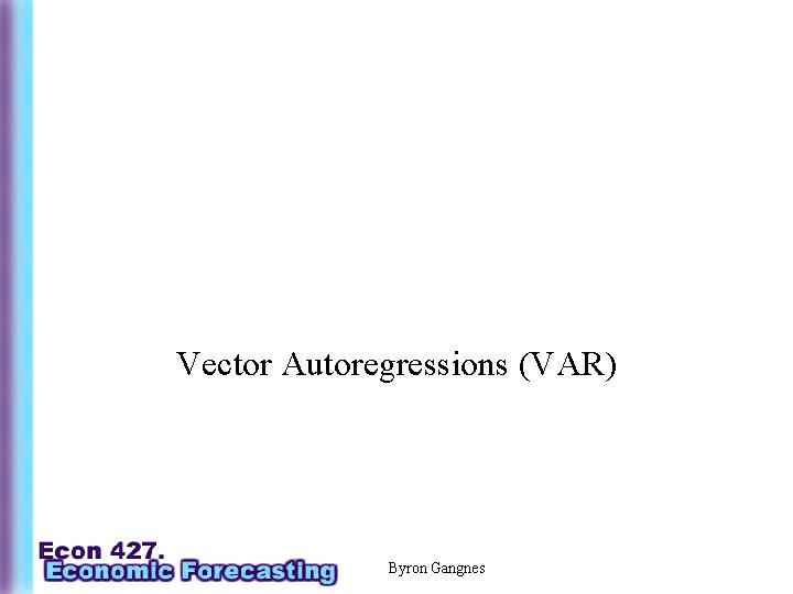 Vector Autoregressions (VAR) Byron Gangnes 