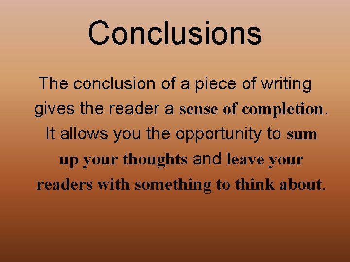 Conclusions The conclusion of a piece of writing gives the reader a sense of