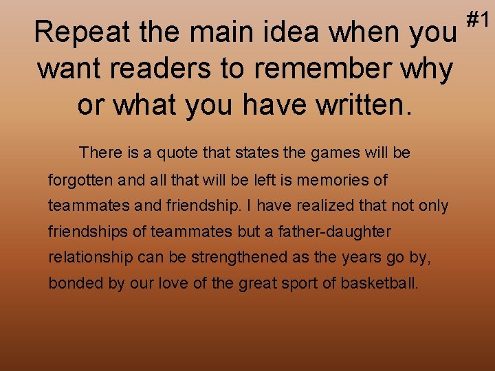 Repeat the main idea when you want readers to remember why or what you