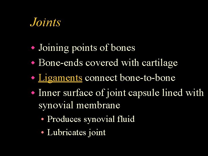 Joints Joining points of bones w Bone-ends covered with cartilage w Ligaments connect bone-to-bone