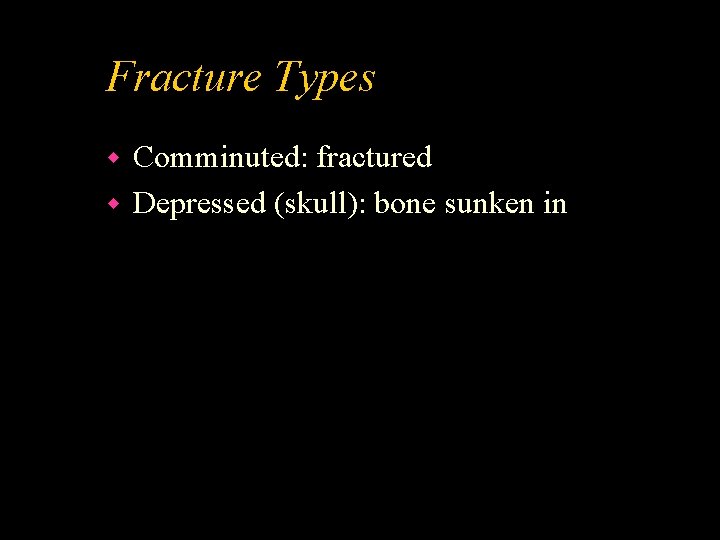 Fracture Types Comminuted: fractured w Depressed (skull): bone sunken in w 