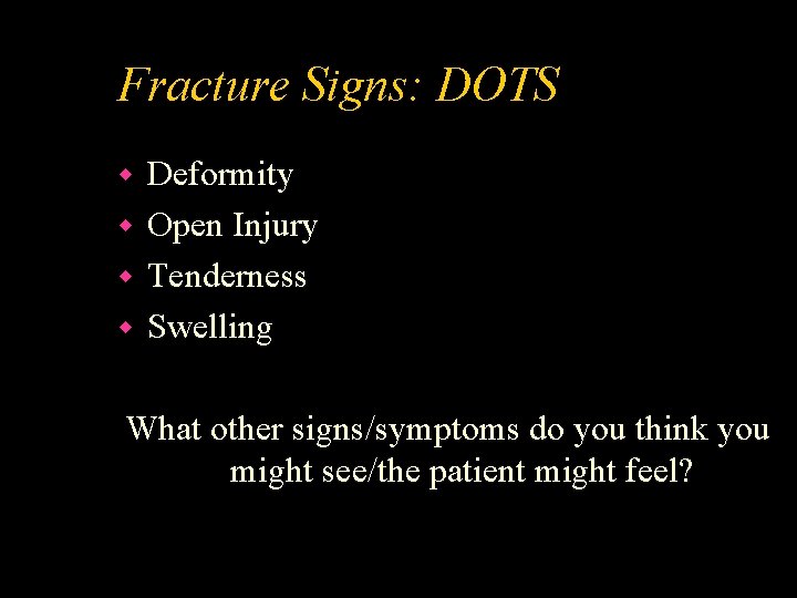 Fracture Signs: DOTS Deformity w Open Injury w Tenderness w Swelling w What other
