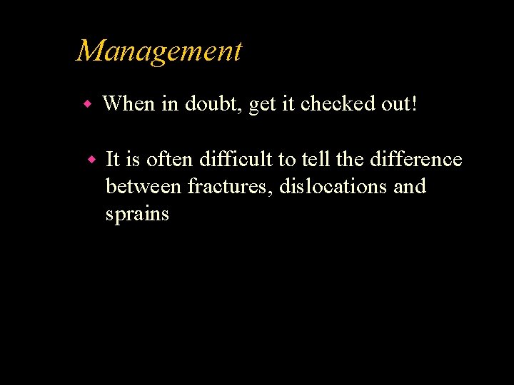 Management w When in doubt, get it checked out! w It is often difficult