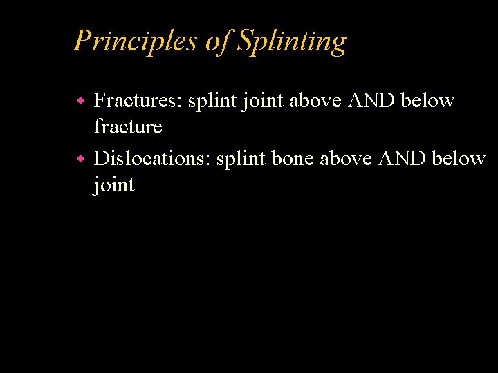 Principles of Splinting Fractures: splint joint above AND below fracture w Dislocations: splint bone