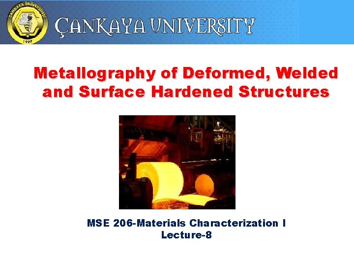 Metallography of Deformed, Welded and Surface Hardened Structures MSE 206 -Materials Characterization I Lecture-8