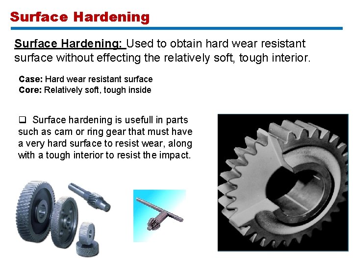 Surface Hardening: Used to obtain hard wear resistant surface without effecting the relatively soft,