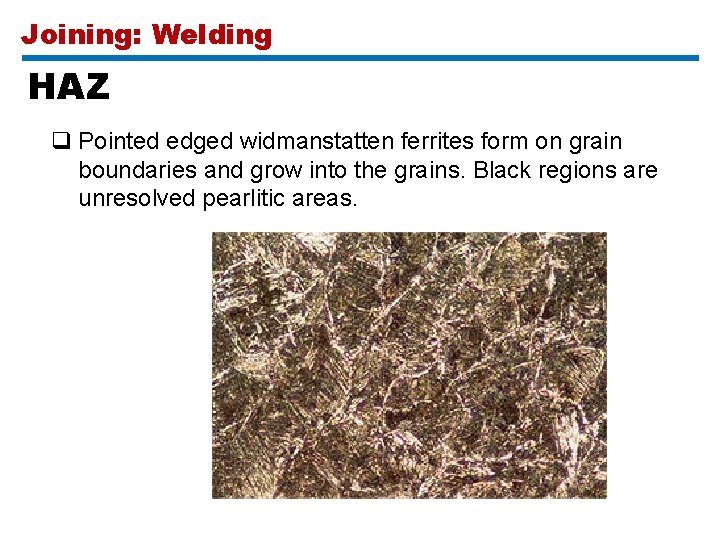 Joining: Welding HAZ q Pointed edged widmanstatten ferrites form on grain boundaries and grow