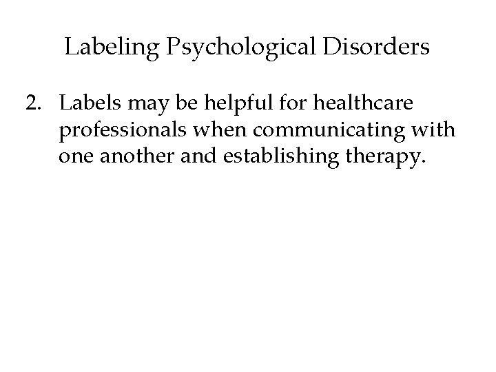 Labeling Psychological Disorders 2. Labels may be helpful for healthcare professionals when communicating with