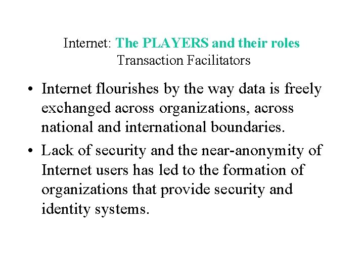 Internet: The PLAYERS and their roles Transaction Facilitators • Internet flourishes by the way