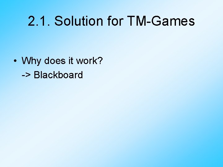 2. 1. Solution for TM-Games • Why does it work? -> Blackboard 