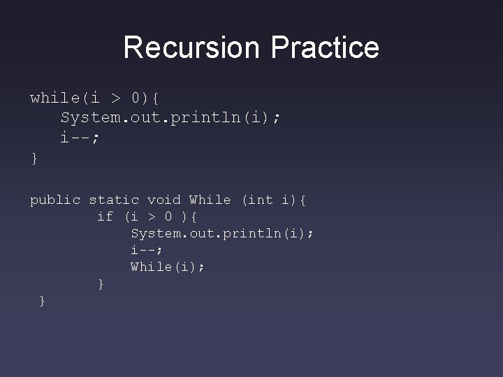 Recursion Practice while(i > 0){ System. out. println(i); i--; } public static void While Recursion Practice while(i > 0){ System. out. println(i); i--; } public static void While