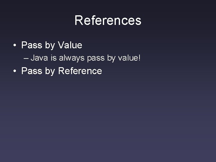 References • Pass by Value – Java is always pass by value! • Pass References • Pass by Value – Java is always pass by value! • Pass