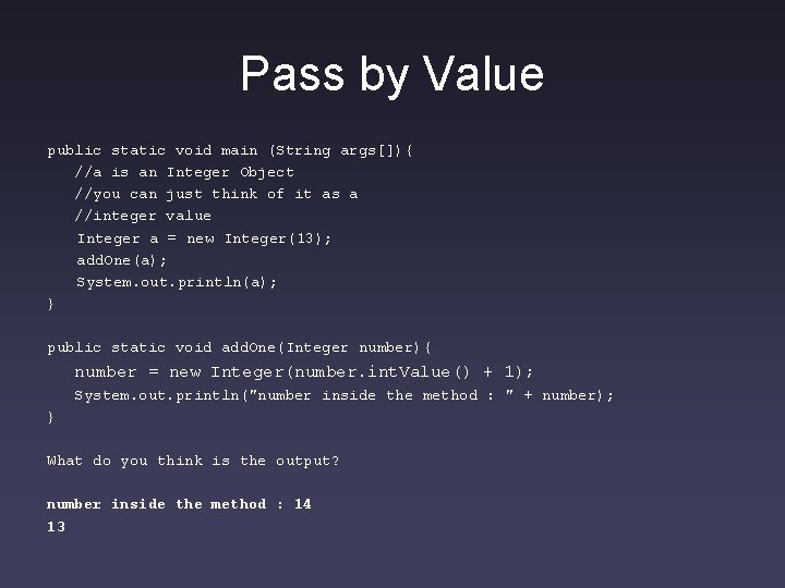 Pass by Value public static void main (String args[]){ //a is an Integer Object