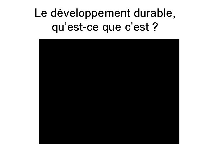 Le développement durable, qu’est-ce que c’est ? 