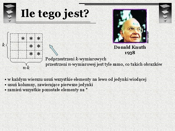 Ile tego jest? k Donald Knuth 1938 n-k Podprzestrzeni k-wymiarowych przestrzeni n-wymiarowej jest tyle