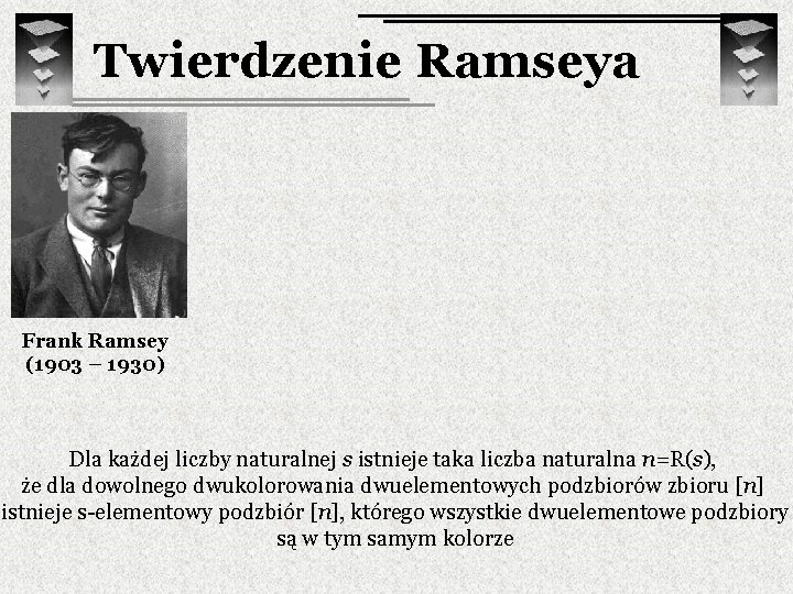Twierdzenie Ramseya Frank Ramsey (1903 – 1930) Dla każdej liczby naturalnej s istnieje taka