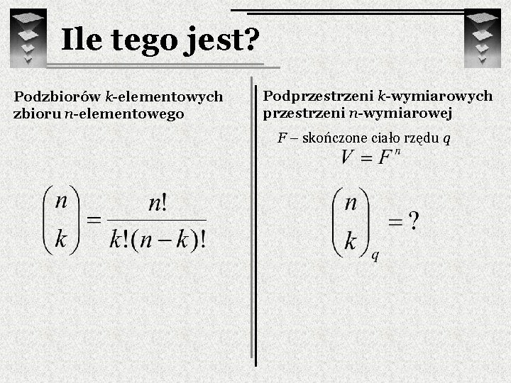 Ile tego jest? Podzbiorów k-elementowych zbioru n-elementowego Podprzestrzeni k-wymiarowych przestrzeni n-wymiarowej F – skończone