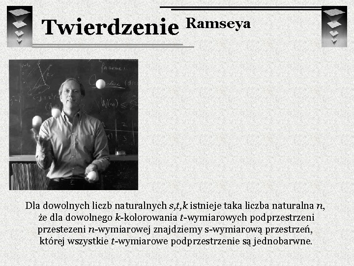 Twierdzenie Ramseya Dla dowolnych liczb naturalnych s, t, k istnieje taka liczba naturalna n,