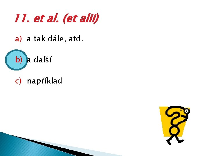 11. et al. (et alii) a) a tak dále, atd. b) a další c)