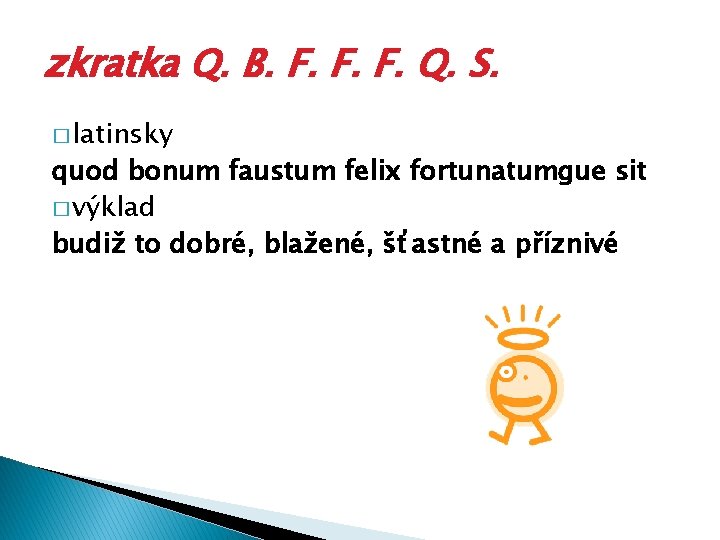 zkratka Q. B. F. F. F. Q. S. � latinsky quod bonum faustum felix