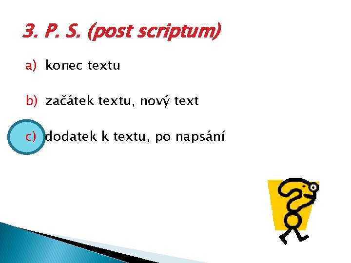 3. P. S. (post scriptum) a) konec textu b) začátek textu, nový text c)