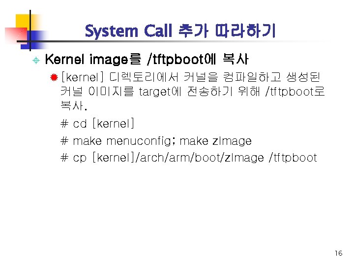 System Call 추가 따라하기 ± Kernel image를 /tftpboot에 복사 ® [kernel] 디렉토리에서 커널을 컴파일하고