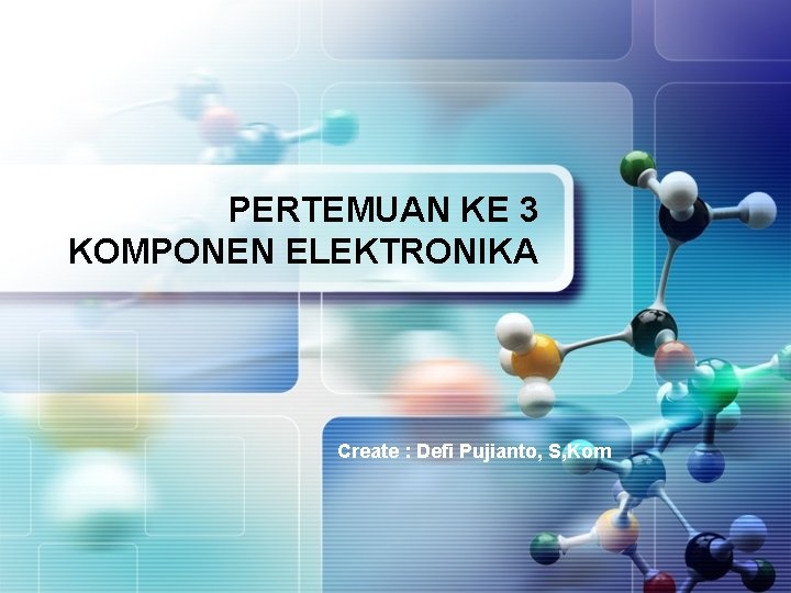 PERTEMUAN KE 3 KOMPONEN ELEKTRONIKA Create : Defi Pujianto, S, Kom 