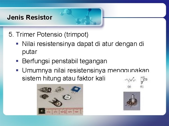 Jenis Resistor 5. Trimer Potensio (trimpot) § Nilai resistensinya dapat di atur dengan di