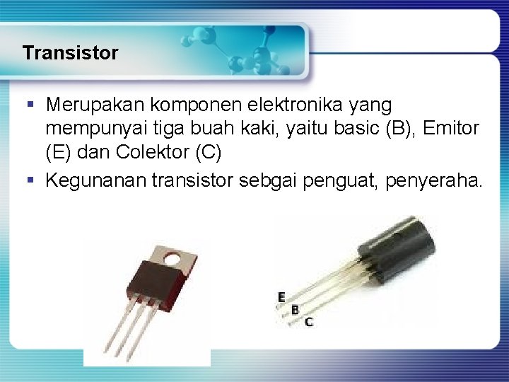 Transistor § Merupakan komponen elektronika yang mempunyai tiga buah kaki, yaitu basic (B), Emitor