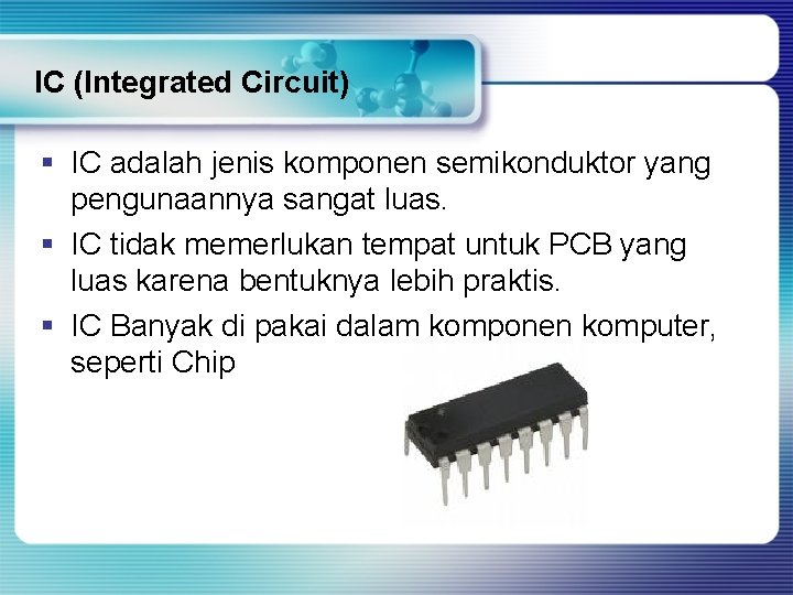 IC (Integrated Circuit) § IC adalah jenis komponen semikonduktor yang pengunaannya sangat luas. §