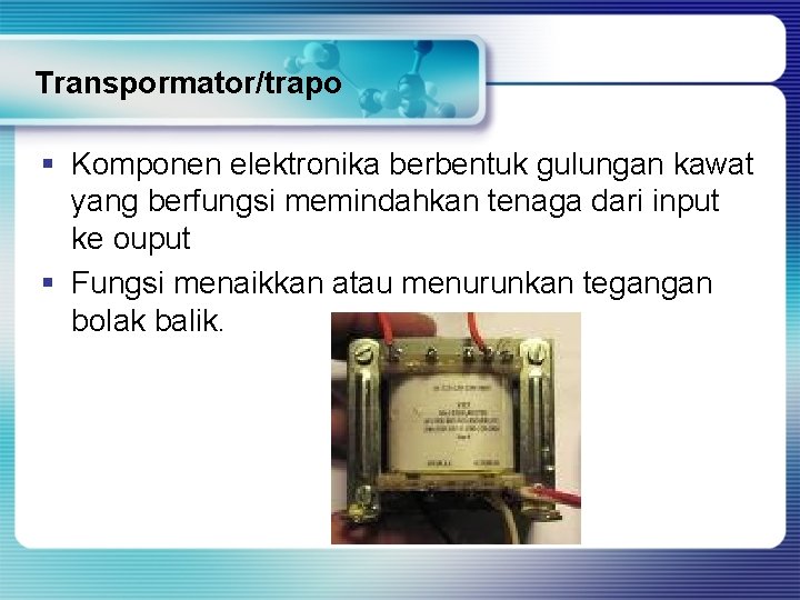 Transpormator/trapo § Komponen elektronika berbentuk gulungan kawat yang berfungsi memindahkan tenaga dari input ke