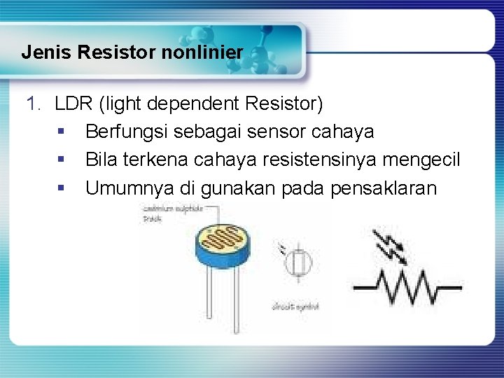 Jenis Resistor nonlinier 1. LDR (light dependent Resistor) § Berfungsi sebagai sensor cahaya §