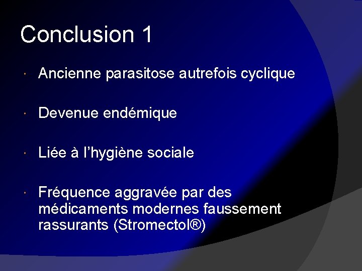 Conclusion 1 Ancienne parasitose autrefois cyclique Devenue endémique Liée à l’hygiène sociale Fréquence aggravée